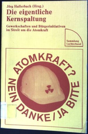 Die eigentliche Kernspaltung: Gewerkschaften und Bürgerinitiativen im Streit um die Atomkraft. (Nr. 256) Sammlung Luchterhand