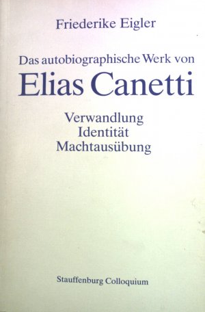 Das autobiographische Werk von Elias Canetti : Verwandlung, Identität, Machtausübung. Stauffenburg-Colloquium ; Bd. 7