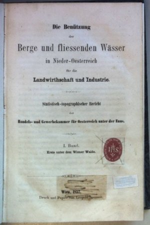 Die Benützung der Berge und fliessenden Wasser in Nieder-Oesterreich für die Landwirthschaft und Industrie: Statistisch-topographischer Bericht der Handels […]