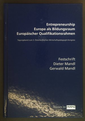 Entrepreneurship, Europa als Bildungsraum, europäischer Qualifikationsrahmen : Tagungsband zum 3. Österreichischen Wirtschaftspädagogik-Kongress ; Festschrift Dieter Mandl, Gerwald Mandl.