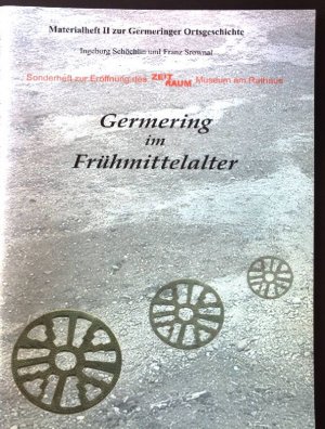 Germering im Frühmittelalter : [Sonderheft zur Eröffnung des Zeit-+-Raum-Museum am Rathaus]. Materialheft ... zur Germeringer Ortsgeschichte ; 2