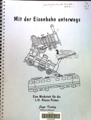 Mit der Eisenbahn unterwegs : eine Werkstatt für die 1./2.Klasse Primar