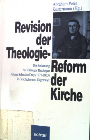 Revision der Theologie - Reform der Kirche : die Bedeutung des Tübinger Theologen Johann Sebastian Drey (1777 - 1853) in Geschichte und Gegenwart.