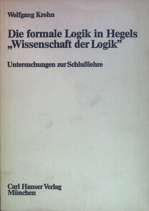 Die formale Logik in Hegels Wissenschaft der Logik : Untersuchungen z. Schlusslehre. Einzelarbeiten aus dem Max-Planck-Institut zur Erforschung der Lebensbedingungen der Wissenschaftlich-Technischen Welt