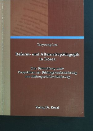 Reform- und Alternativpädagogik in Korea : eine Betrachtung unter Perspektiven der Bildungsmodernisierung und Bildungsokzidentalisierung. Schriftenreihe […]