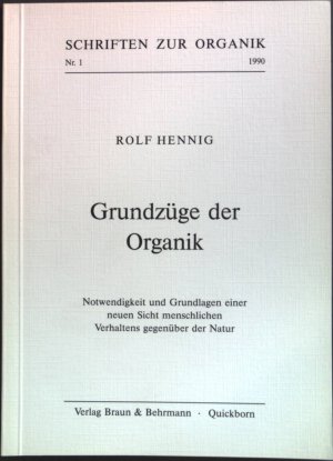 Grundzüge der Organik: Notwendigkeit und Grundlagen einer neuen Sicht menschlichen Verhaltens gegenüber der Natur. Schriften zur Organik ; Nr. 1