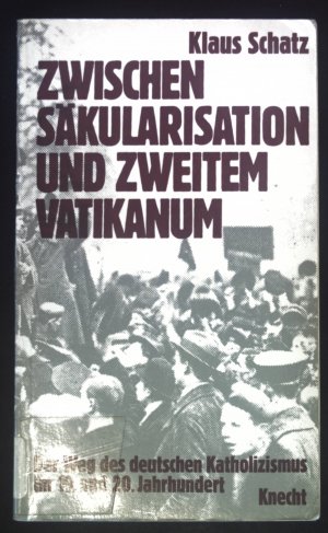 Zwischen Säkularisation und Zweitem Vatikanum : d. Weg d. dt. Katholizismus im 19. u. 20. Jh.