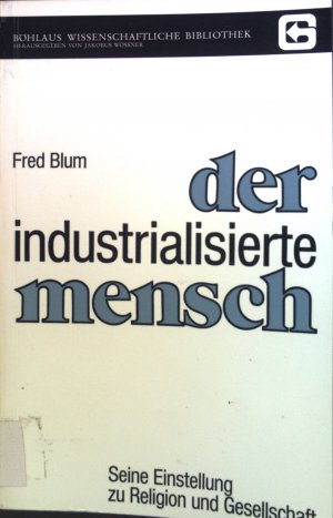 Der industrialisierte Mensch : seine Einstellung zu Religion u. Gesellschaft. Böhlaus wissenschaftliche Bibliothek