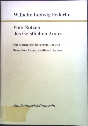 Vom Nutzen des geistlichen Amtes : e. Beitr. zur Interpretation u. Rezeption Johann Gottfried Herders. Forschungen zur Kirchen- und Dogmengeschichte ; Bd. 33