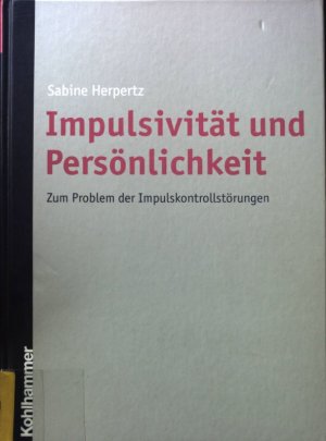 Impulsivität und Persönlichkeit. Zum Problem der Impulskontrollstörungen.