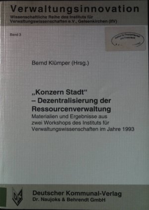 "Konzern Stadt" - Dezentralisierung der Ressourcenverwaltung : Materialien und Ergebnisse aus zwei Workshops des Instituts für Verwaltungswissenschaften im Jahre 1993. Reihe Verwaltungsinnovation ; Bd. 3