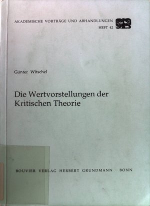 Die Wertvorstellungen der kritischen Theorie. Akademische Vorträge und Abhandlungen ; H. 42