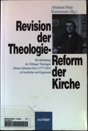 Revision der Theologie - Reform der Kirche : die Bedeutung des Tübinger Theologen Johann Sebastian Drey (1777 - 1853) in Geschichte und Gegenwart.