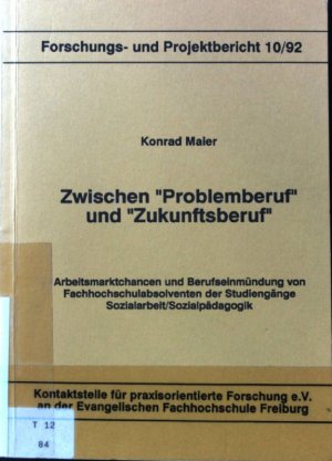 Zwischen "Problemberuf" und "Zukunftsberuf" : Arbeitsmarktchancen und Berufseinmündung von Fachhochschulabsolventen der Studiengänge Sozialarbeit/Sozialpädagogik; Forschungs- und Projektbericht ; 92,10