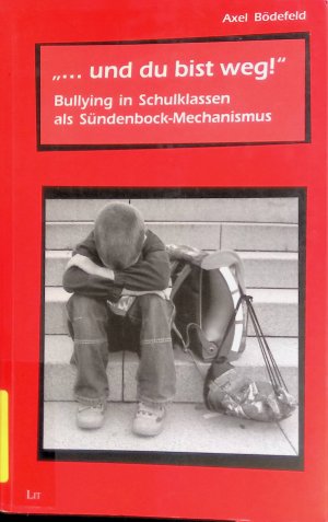 "... und du bist weg!" : Bullying in Schulklassen als Sündenbock-Mechanismus. Beiträge zur mimetischen Theorie ; Bd. 21