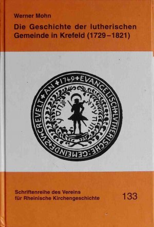 Die Geschichte der lutherischen Gemeinde in Krefeld (1729 - 1821). Schriftenreihe des Vereins für Rheinische Kirchengeschichte ; Bd. 133