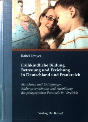 Frühkindliche Bildung, Betreuung und Erziehung in Deutschland und Frankreich : Strukturen und Bedingungen, Bildungsverständnis und Ausbildung des pädagogischen […]