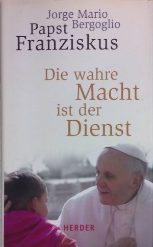 gebrauchtes Buch – Bergoglio, Jorge und Papst Franziskus – Die wahre Macht ist der Dienst.