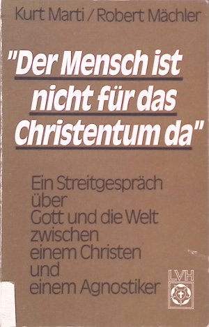 Der Mensch ist nicht für das Christentum da : e. Streitgespräch über Gott u.d. Welt zwischen e. Christen u.e. Agnostiker.