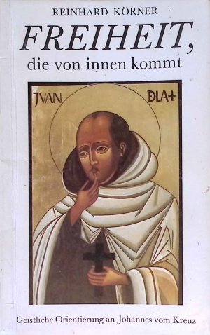 Freiheit, die von innen kommt : geistliche Orientierung an Johannes vom Kreuz.