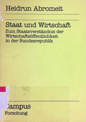 Staat und Wirtschaft : zum Staatsverständis d. Wirtschaftsöffentlichkeit in d. Bundesrepublik. Campus / Forschung ; Bd. 203