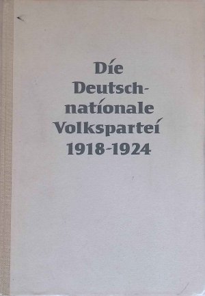 Die Deutschnationale Volkspartei 1918 - 1924. Beiträge zur Geschichte des Parlamentarismus und der politischen Parteien ; Bd. 8