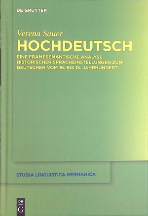 Hochdeutsch : eine framesemantische Analyse historischer Spracheinstellungen zum Deutschen vom 16. bis 18. Jahrhundert. Studia linguistica Germanica ; Band 145