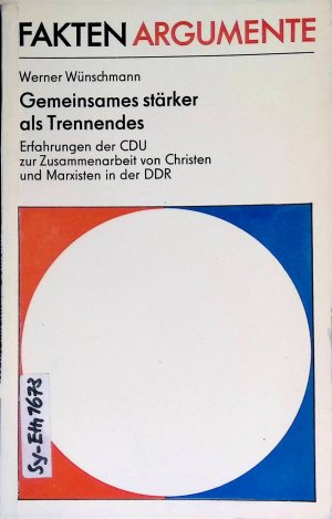 Gemeinsames stärker als Trennendes : Erfahrungen d. CDU zur Zusammenarbeit von Christen u. Marxisten in d. DDR. Fakten, Argumente