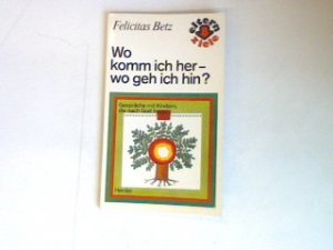 Wo komm ich her- wo geh ich hin ?: Gespräche mit Kindern, die nach Gott fragen.