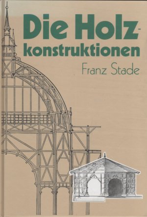 gebrauchtes Buch – Franz STADE – Die Holzkonstruktionen - Lehrbuch zum Selbstunterrichte [Die Schule des Bautechnikers, Band 13] [Reprint der Ausgabe Leipzig 1904]