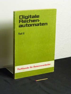 Digitale Rechenautomaten Teil 2 - Technische Realisierung der Grund- und Hauptfunktionen - Fachkunde für Datenverarbeiter -