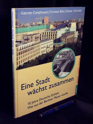 gebrauchtes Buch – Camphausen, Gabriele und Christian Bahr - – Eine Stadt wächst zusammen - 10 Jahre Deutsche Einheit: Was aus der Berliner Mauer wurde - a city grows together - une ville se ressoude -