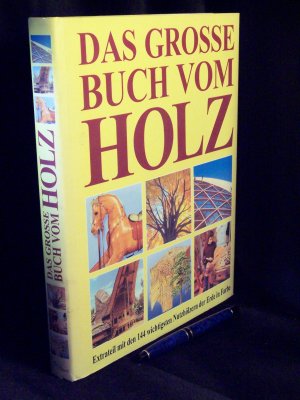 Das grosse Buch vom Holz - Holzwirtschaft, Rohstoff, Baustoff, Werkstoff, Handwerk, Kunst, Geschichte, Holzartenlexikon -