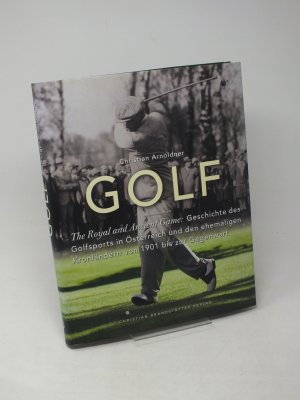 Golf - The Royal an Ancient Game: Geschichte des Golfsports in Österreich und den ehemaligen Kronländern von 1901 bis zur Gegenwart