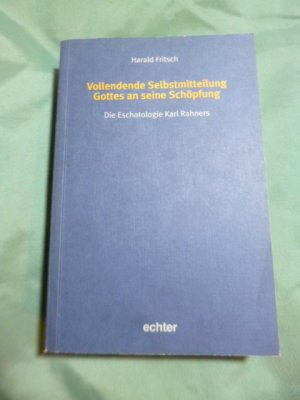 Vollendende Selbstmitteilung Gottes an seine Schöpfung - Die Eschatologie Karl Rahners