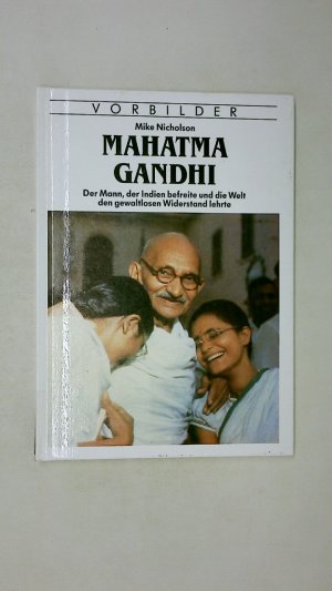 MAHATMA GANDHI. der Mann, der Indien befreite und die Welt den gewaltlosen Widerstand lehrte