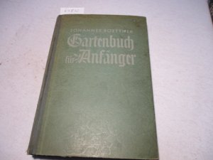 Gartenbuch für Anfänger. Der Berater im Anlegen, Bepflanzen und Pflegen des Gartens, im Obstbau, Gemüseanbau und in der Blumenzucht.