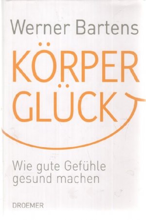 gebrauchtes Buch – Werner Bartens – Körperglück: Wie gute Gefühle gesund machen von Gedanken und gefühle die helfen können von Werner Bartens GLUCKLICHE MENSCHEN LEBEN LÄNGER