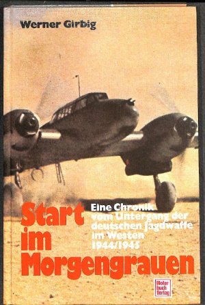 gebrauchtes Buch – Werner Girbig – Start im Morgengrauen eine Chronik vom Untergang der deutschen Jagdwaffe im Westen 1944/1945.