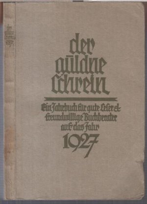 Der güldne Schrein. Ein Jahrbuch für gute Leser und freundwillige Buchberater auf das Jahr 1927. - Aus dem Inhalt: Tagweiser für das Jahr / Ernst Zahn: Zum Geleit / 25 Jahre Deutsche Dichter-Gedächtnis-Stiftung / Wer steht hinter der Stiftung ? / Benno Diederich: Die Geschichte der deutschen Literatur. Eine Höhenübersicht / Alfred Bock: Aus meinem Tagebuch / Die Organisation des deutschen Volksbildungswesens / Fritz Heiligenstaedt: Die Not des Buches.