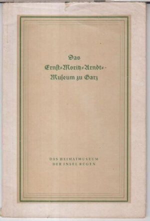 antiquarisches Buch – Arndt, Ernst-Moritz. - Heimatmuseum der Insel Rügen – Das Ernst-Moritz-Arndt-Museum zu Garz. Das Heimatmuseum der Insel Rügen. -