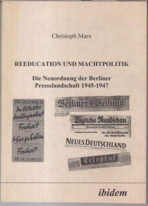 Reeducation und Machtpolitik. Die Neuordnung der Berliner Presselandschaft 1945 - 1947.