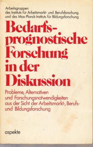 Bedarfs-prognostische Forschung in der Diskussion. Probleme, Alternativen und Forschungsnotwendigkeiten aus der Sicht der Arbeits,arkt-, Berufs- und Bildungsforschung […]