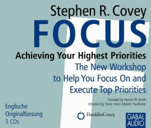 neuer Tonträger – Covey, Stephen R – Focus: Achieving Your Highest Priorities The new workshop to help you focus on and execute top priorities