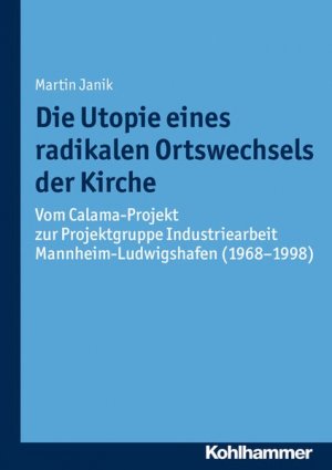 gebrauchtes Buch – Janik, Martin – Die Utopie eines radikalen Ortswechsels der Kirche Vom Calama-Projekt zur Projektgruppe Industriearbeit Mannheim-Ludwigshafen (1968-1998)