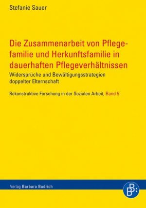 Die Zusammenarbeit von Pflegefamilie und Herkunftsfamilie in dauerhaften Pflegeverhältnissen Widersprüche und Bewältigungsstrategien doppelter Elternschaft