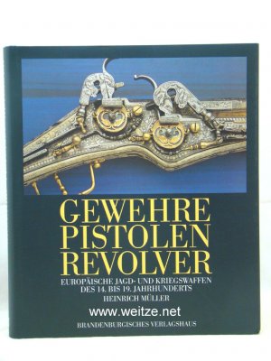 Gewehre - Pistolen - Revolver - Europäische Jagd- und Kriegswaffen des 14. bis 19. Jahrhunderts.