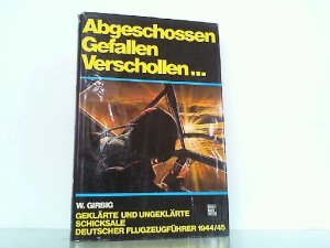 Abgeschossen Gefallen Verschollen... Geklärte und ungeklärte Schicksale deutscher Flugzeugführer 1944/45.