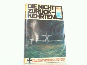 Die nicht zurückkehrten - Geklärte und ungeklärte Schicksale vermisster deutscher Jagdflieger.