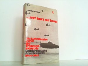 ...mit Kurs auf Leuna. Die Luftoffensive gegen die Treibstoffindustrie und der deutsche Abwehreinsatz 1944-1945.